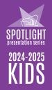 Subscribe to the 2024/25 SPOTLIGHT Kids Series